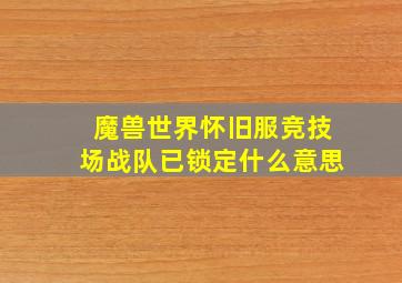 魔兽世界怀旧服竞技场战队已锁定什么意思