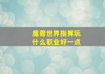 魔兽世界指挥玩什么职业好一点