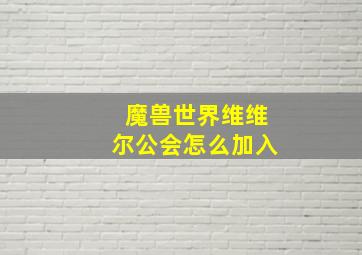 魔兽世界维维尔公会怎么加入