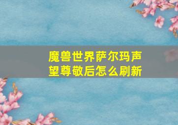 魔兽世界萨尔玛声望尊敬后怎么刷新