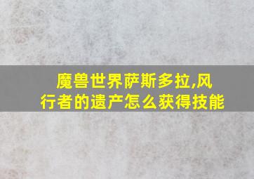 魔兽世界萨斯多拉,风行者的遗产怎么获得技能