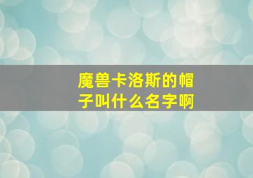 魔兽卡洛斯的帽子叫什么名字啊