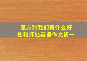 魔方对我们有什么好处和坏处英语作文初一