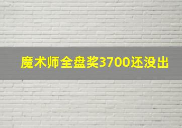 魔术师全盘奖3700还没出