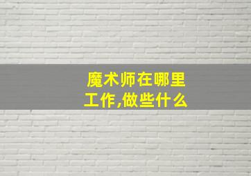 魔术师在哪里工作,做些什么