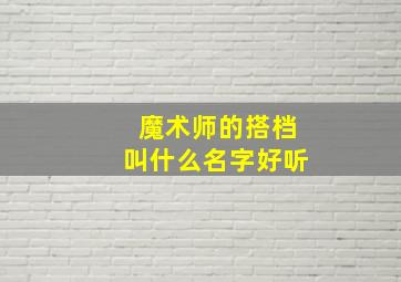 魔术师的搭档叫什么名字好听