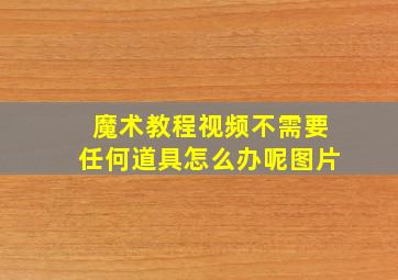 魔术教程视频不需要任何道具怎么办呢图片