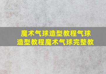 魔术气球造型教程气球造型教程魔术气球完整教