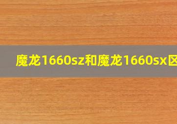 魔龙1660sz和魔龙1660sx区别