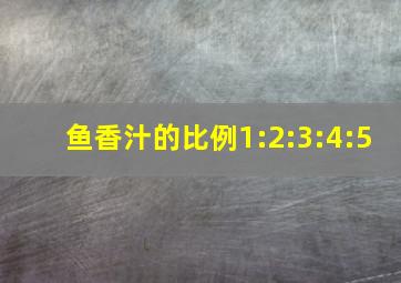 鱼香汁的比例1:2:3:4:5