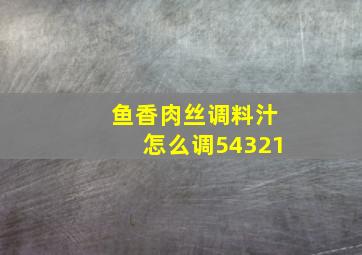 鱼香肉丝调料汁怎么调54321