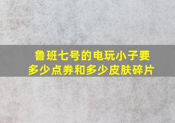 鲁班七号的电玩小子要多少点券和多少皮肤碎片