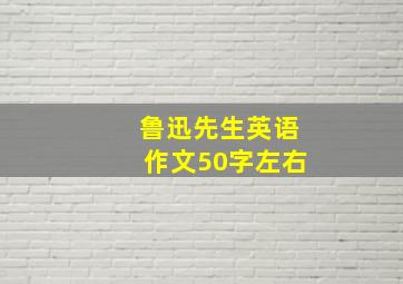 鲁迅先生英语作文50字左右