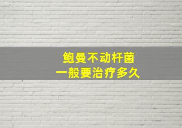 鲍曼不动杆菌一般要治疗多久