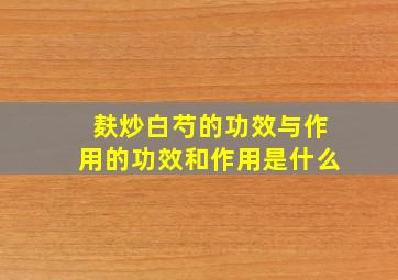 麸炒白芍的功效与作用的功效和作用是什么