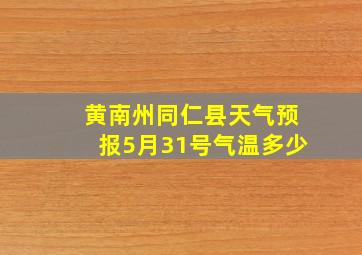 黄南州同仁县天气预报5月31号气温多少