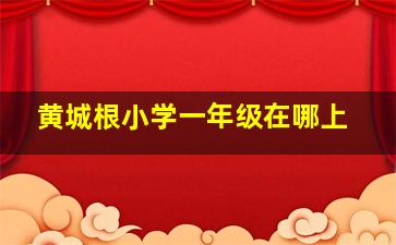 黄城根小学一年级在哪上