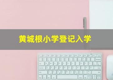 黄城根小学登记入学