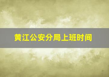 黄江公安分局上班时间