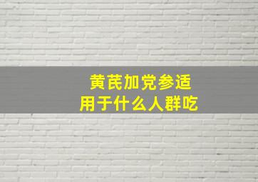 黄芪加党参适用于什么人群吃