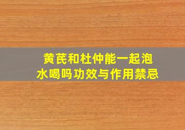 黄芪和杜仲能一起泡水喝吗功效与作用禁忌