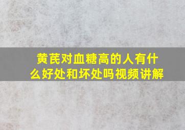 黄芪对血糖高的人有什么好处和坏处吗视频讲解