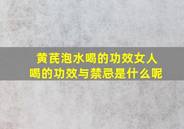 黄芪泡水喝的功效女人喝的功效与禁忌是什么呢