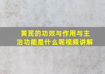 黄芪的功效与作用与主治功能是什么呢视频讲解