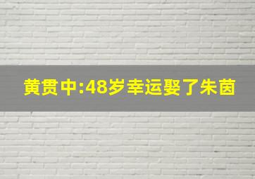 黄贯中:48岁幸运娶了朱茵