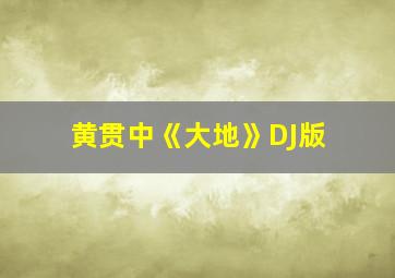 黄贯中《大地》DJ版