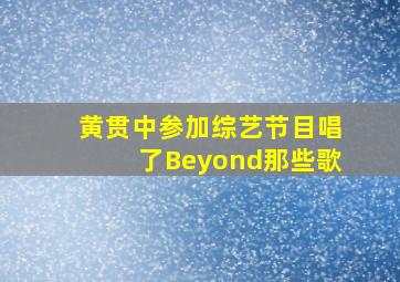 黄贯中参加综艺节目唱了Beyond那些歌