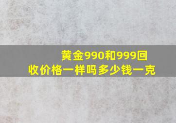 黄金990和999回收价格一样吗多少钱一克