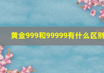 黄金999和99999有什么区别