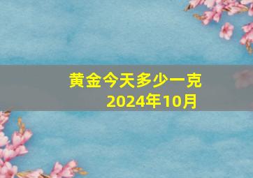 黄金今天多少一克2024年10月