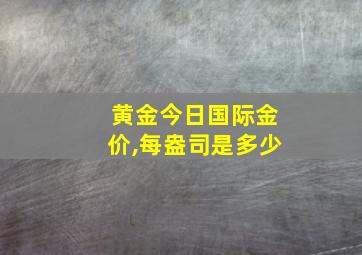 黄金今日国际金价,每盎司是多少