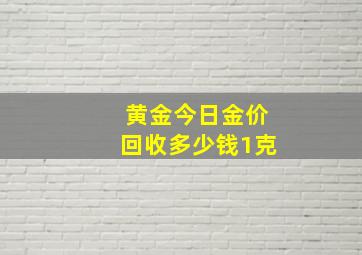 黄金今日金价回收多少钱1克