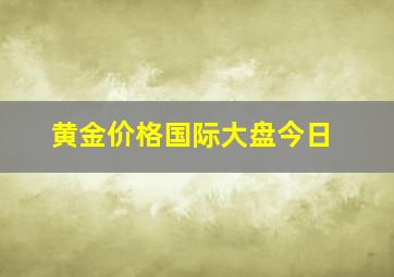 黄金价格国际大盘今日