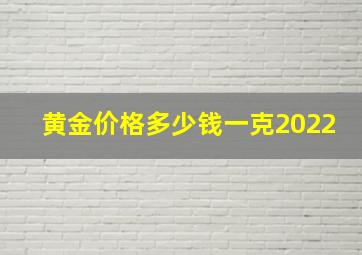 黄金价格多少钱一克2022