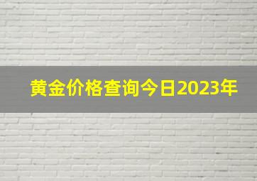 黄金价格查询今日2023年