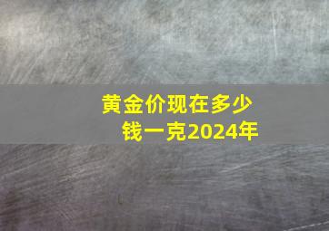 黄金价现在多少钱一克2024年