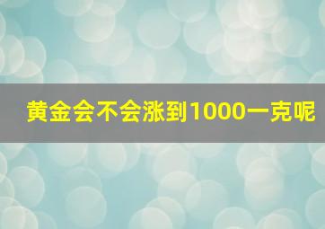 黄金会不会涨到1000一克呢