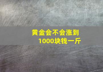 黄金会不会涨到1000块钱一斤