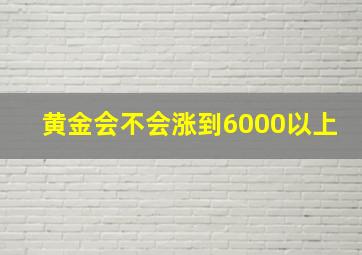 黄金会不会涨到6000以上