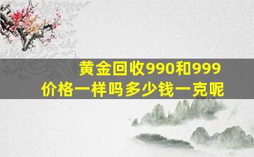 黄金回收990和999价格一样吗多少钱一克呢