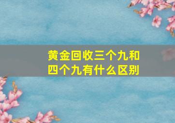 黄金回收三个九和四个九有什么区别