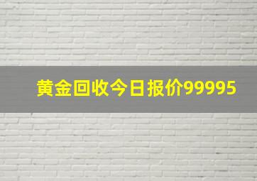 黄金回收今日报价99995