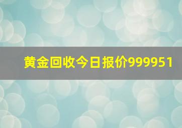 黄金回收今日报价999951