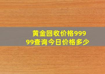 黄金回收价格99999查询今日价格多少