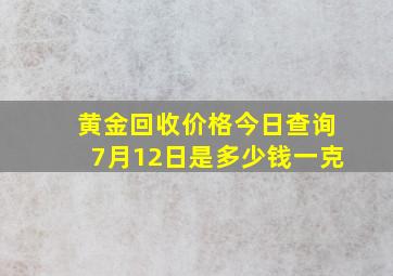 黄金回收价格今日查询7月12日是多少钱一克