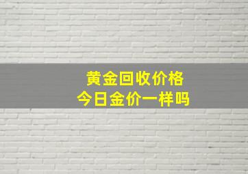 黄金回收价格今日金价一样吗